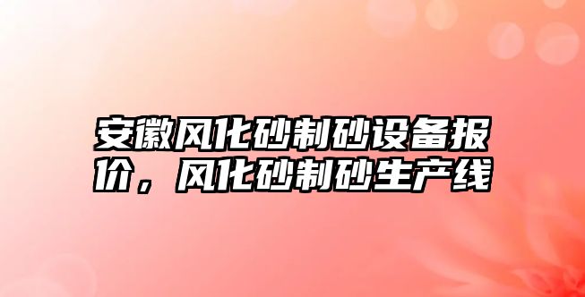 安徽風化砂制砂設備報價，風化砂制砂生產線