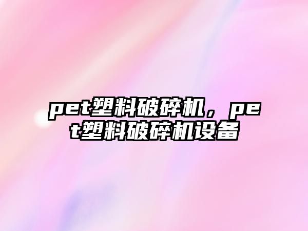 pet塑料破碎機，pet塑料破碎機設備