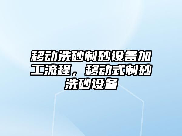 移動洗砂制砂設備加工流程，移動式制砂洗砂設備