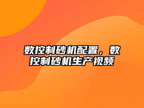 數控制砂機配置，數控制砂機生產視頻