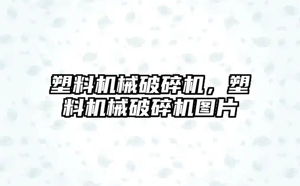 塑料機械破碎機，塑料機械破碎機圖片