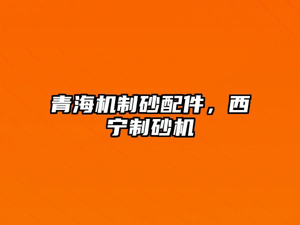 青海機制砂配件，西寧制砂機