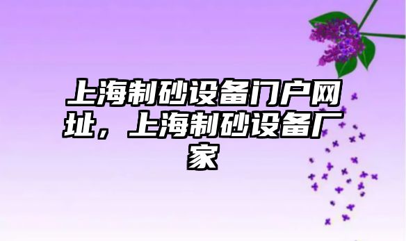 上海制砂設(shè)備門(mén)戶網(wǎng)址，上海制砂設(shè)備廠家