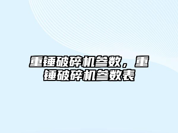 重錘破碎機參數，重錘破碎機參數表