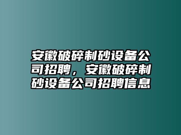 安徽破碎制砂設備公司招聘，安徽破碎制砂設備公司招聘信息