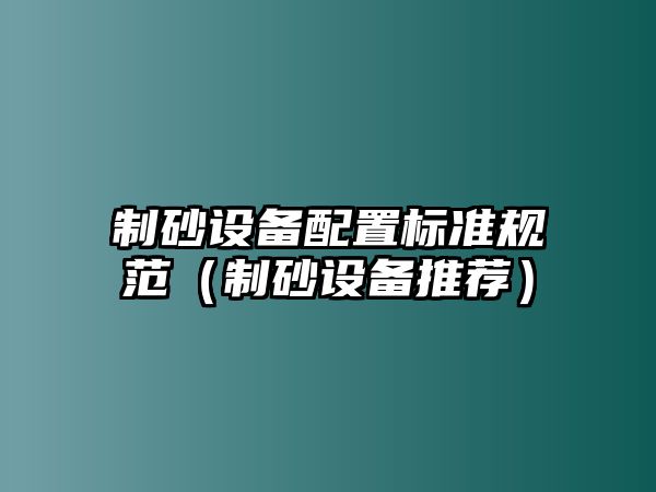 制砂設備配置標準規范（制砂設備推薦）