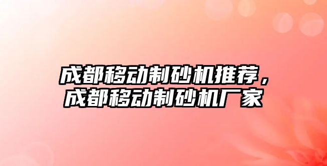 成都移動制砂機推薦，成都移動制砂機廠家