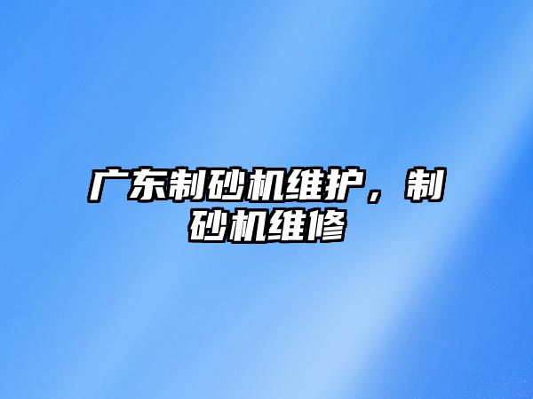 廣東制砂機維護，制砂機維修