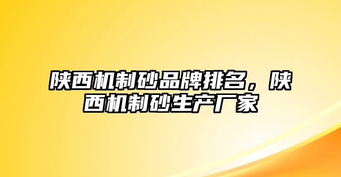 陜西機制砂品牌排名，陜西機制砂生產廠家