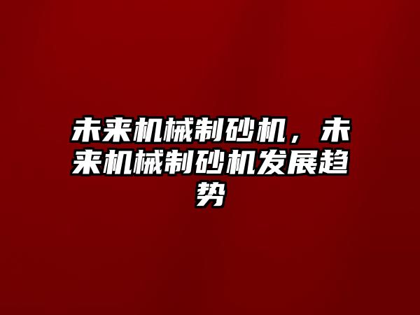 未來(lái)機(jī)械制砂機(jī)，未來(lái)機(jī)械制砂機(jī)發(fā)展趨勢(shì)