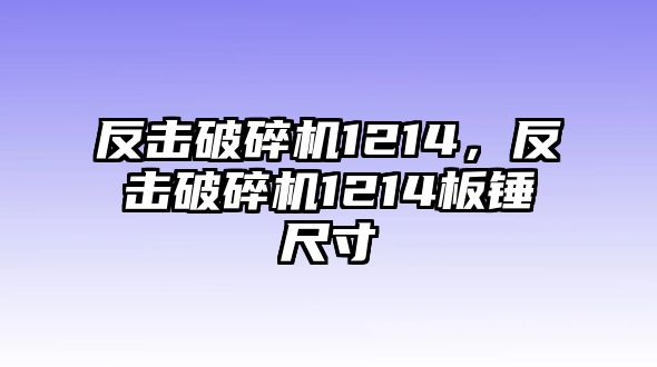 反擊破碎機1214，反擊破碎機1214板錘尺寸