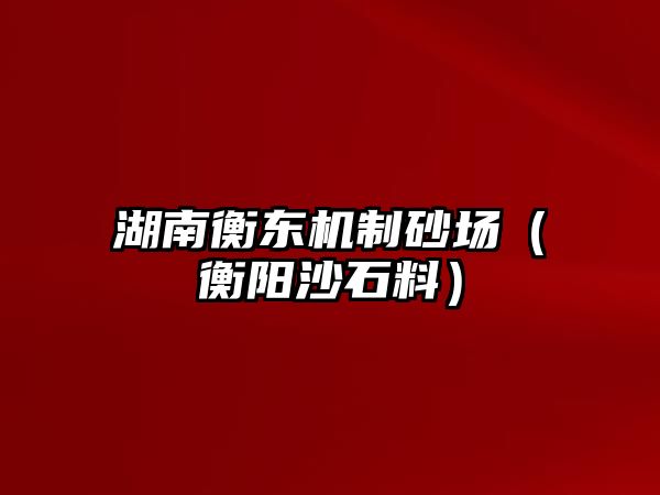 湖南衡東機制砂場（衡陽沙石料）