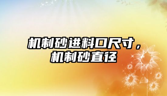 機(jī)制砂進(jìn)料口尺寸，機(jī)制砂直徑