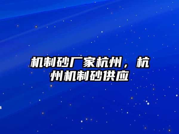 機制砂廠家杭州，杭州機制砂供應