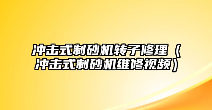 沖擊式制砂機轉子修理（沖擊式制砂機維修視頻）