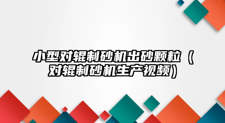 小型對輥制砂機出砂顆粒（對輥制砂機生產視頻）