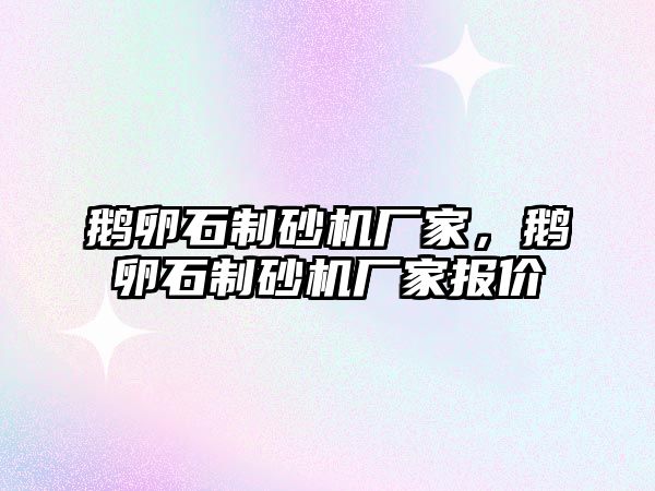 鵝卵石制砂機廠家，鵝卵石制砂機廠家報價