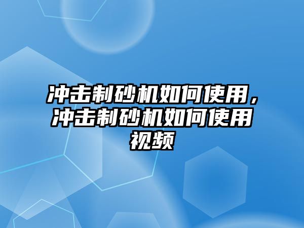 沖擊制砂機如何使用，沖擊制砂機如何使用視頻