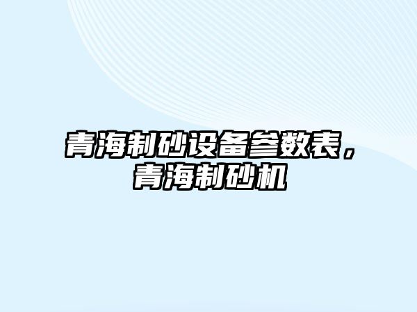 青海制砂設備參數表，青海制砂機