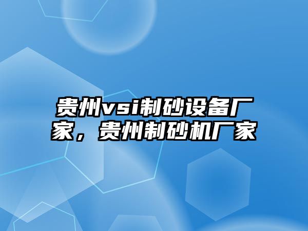 貴州vsi制砂設(shè)備廠家，貴州制砂機(jī)廠家