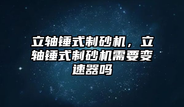 立軸錘式制砂機，立軸錘式制砂機需要變速器嗎