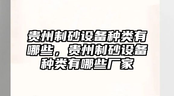 貴州制砂設備種類有哪些，貴州制砂設備種類有哪些廠家