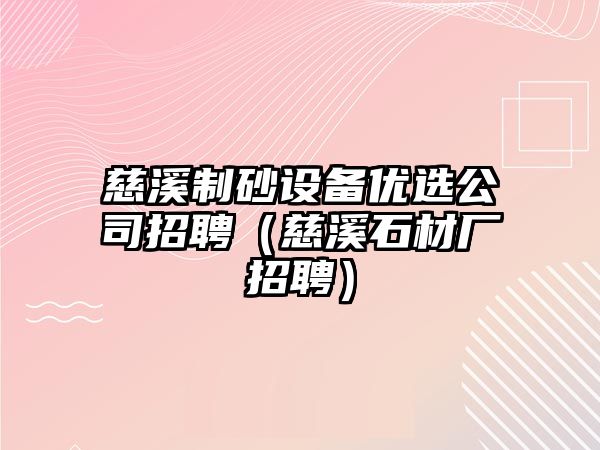 慈溪制砂設備優選公司招聘（慈溪石材廠招聘）