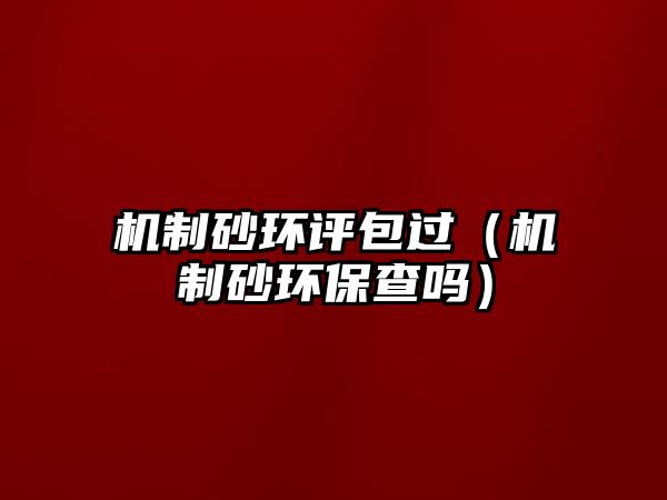 機(jī)制砂環(huán)評包過（機(jī)制砂環(huán)保查嗎）