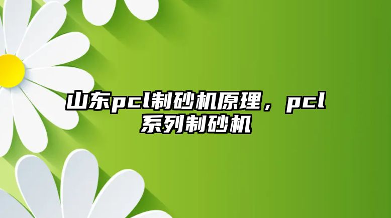 山東pcl制砂機原理，pcl系列制砂機