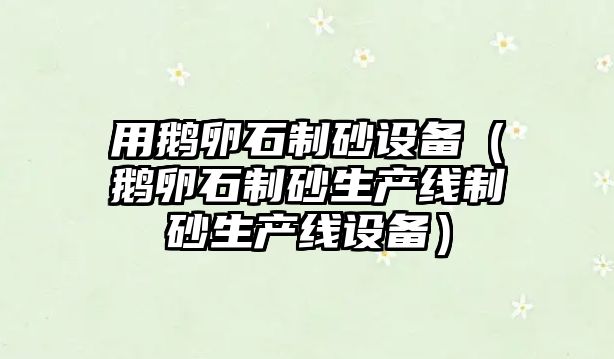 用鵝卵石制砂設備（鵝卵石制砂生產線制砂生產線設備）