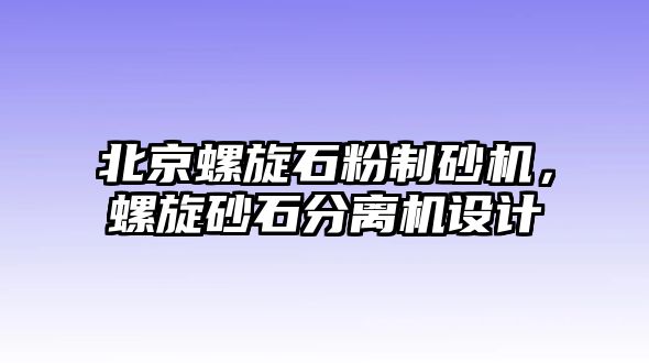 北京螺旋石粉制砂機，螺旋砂石分離機設計