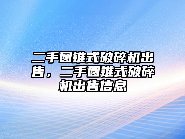 二手圓錐式破碎機(jī)出售，二手圓錐式破碎機(jī)出售信息