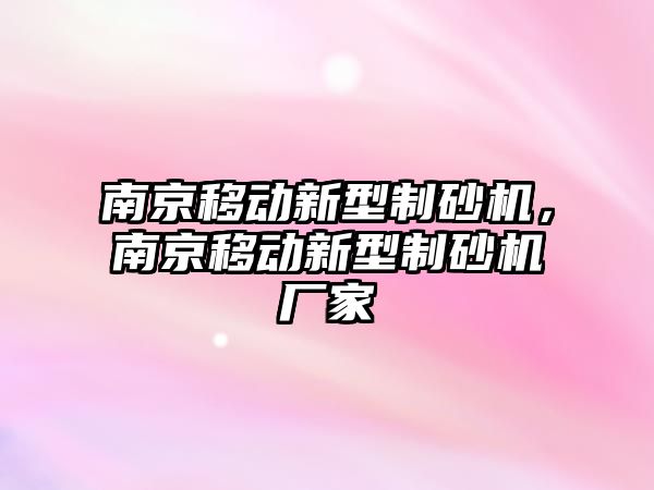 南京移動新型制砂機，南京移動新型制砂機廠家