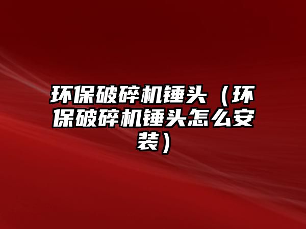 環保破碎機錘頭（環保破碎機錘頭怎么安裝）