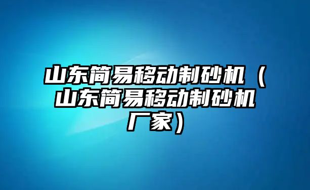 山東簡易移動制砂機（山東簡易移動制砂機廠家）