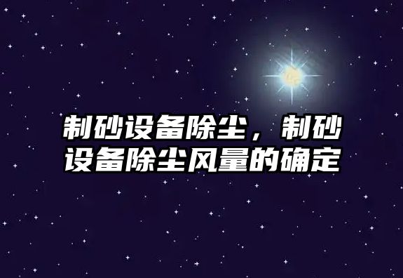 制砂設備除塵，制砂設備除塵風量的確定