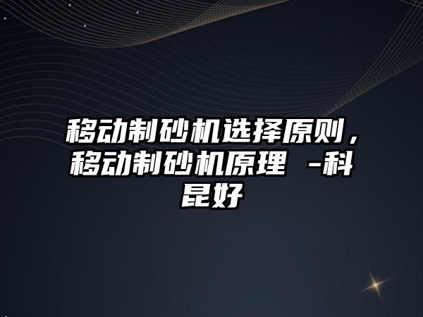 移動制砂機選擇原則，移動制砂機原理 -科昆好