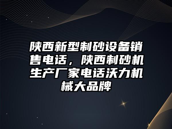 陜西新型制砂設備銷售電話，陜西制砂機生產廠家電話沃力機械大品牌