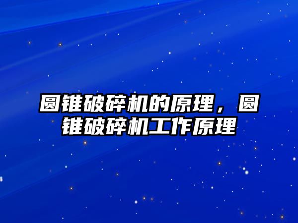 圓錐破碎機的原理，圓錐破碎機工作原理