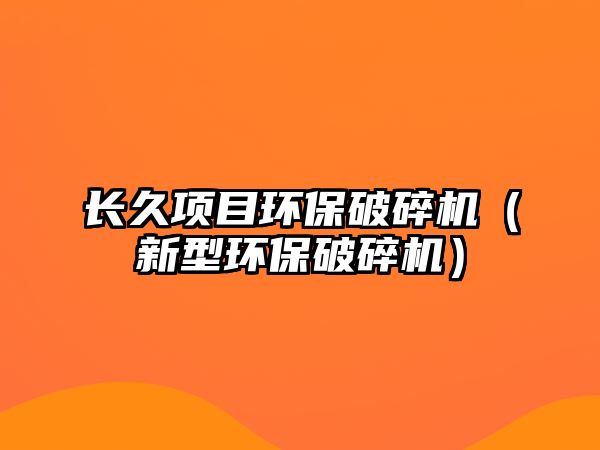 長久項目環保破碎機（新型環保破碎機）