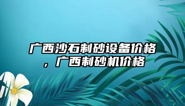 廣西沙石制砂設備價格，廣西制砂機價格