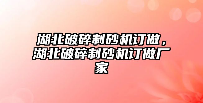 湖北破碎制砂機訂做，湖北破碎制砂機訂做廠家