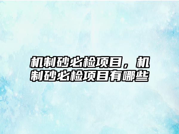 機制砂必檢項目，機制砂必檢項目有哪些