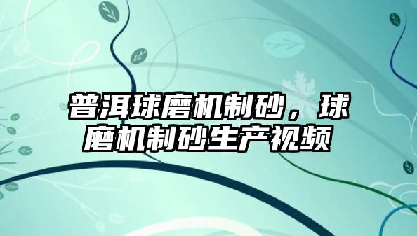 普洱球磨機制砂，球磨機制砂生產視頻