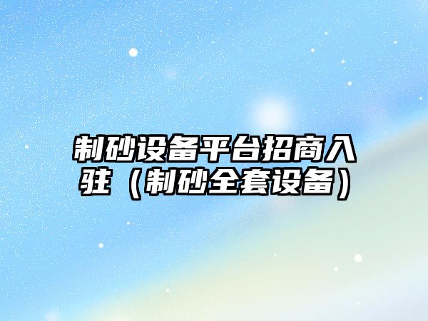 制砂設備平臺招商入駐（制砂全套設備）