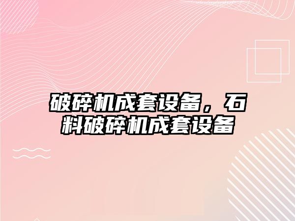 破碎機成套設備，石料破碎機成套設備