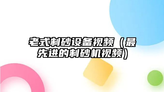 老式制砂設備視頻（最先進的制砂機視頻）