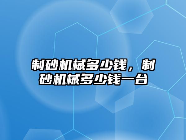 制砂機械多少錢，制砂機械多少錢一臺