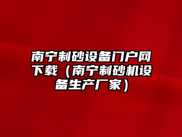 南寧制砂設備門戶網下載（南寧制砂機設備生產廠家）