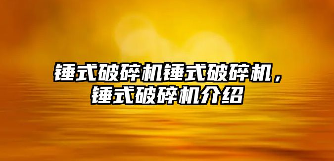 錘式破碎機錘式破碎機，錘式破碎機介紹